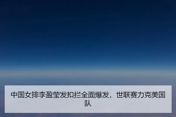 中国女排李盈莹发扣拦全面爆发，世联赛力克美国队