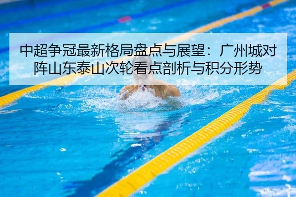中超争冠最新格局盘点与展望：广州城对阵山东泰山次轮看点剖析与积分形势